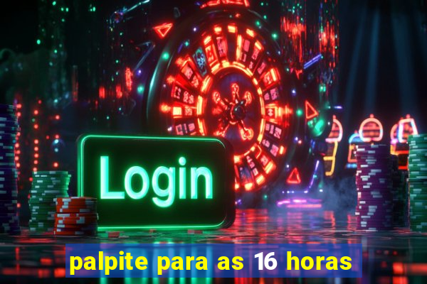 palpite para as 16 horas